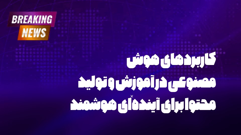 کاربردهای هوش مصنوعی در آموزش و تولید محتوا برای آینده‌ای هوشمند