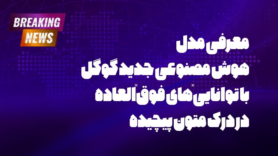 معرفی مدل هوش مصنوعی جدید گوگل با توانایی‌های فوق‌العاده در درک متون پیچیده